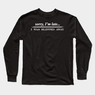 sorry im late i was blipped away Long Sleeve T-Shirt